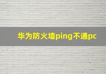 华为防火墙ping不通pc