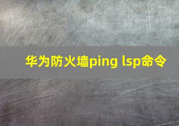 华为防火墙ping lsp命令