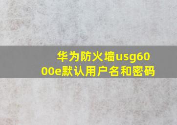 华为防火墙usg6000e默认用户名和密码