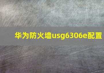 华为防火墙usg6306e配置