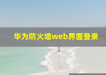 华为防火墙web界面登录