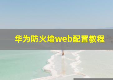 华为防火墙web配置教程