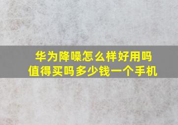 华为降噪怎么样好用吗值得买吗多少钱一个手机