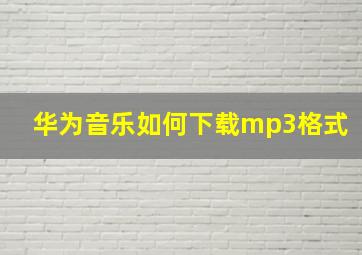 华为音乐如何下载mp3格式