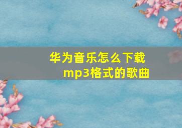 华为音乐怎么下载mp3格式的歌曲