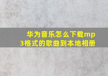 华为音乐怎么下载mp3格式的歌曲到本地相册