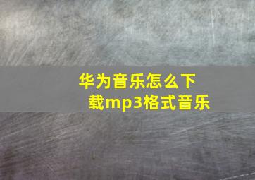 华为音乐怎么下载mp3格式音乐