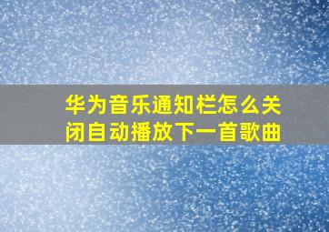 华为音乐通知栏怎么关闭自动播放下一首歌曲