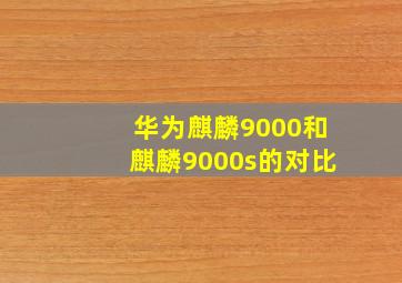 华为麒麟9000和麒麟9000s的对比