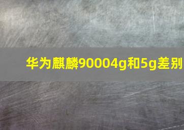 华为麒麟90004g和5g差别