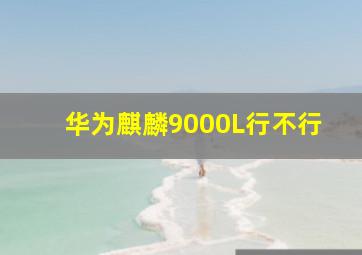 华为麒麟9000L行不行