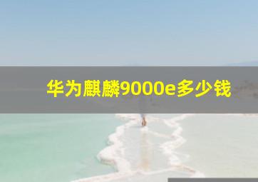 华为麒麟9000e多少钱