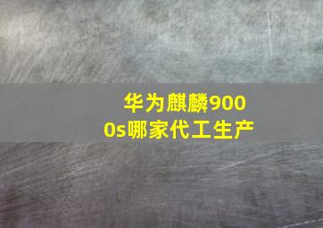 华为麒麟9000s哪家代工生产