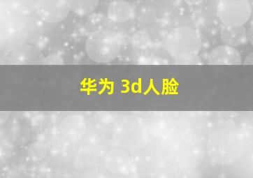 华为 3d人脸