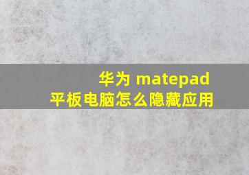 华为 matepad 平板电脑怎么隐藏应用