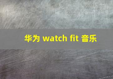 华为 watch fit 音乐