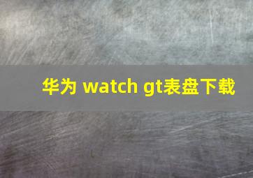 华为 watch gt表盘下载