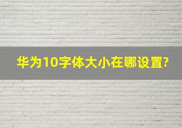 华为10字体大小在哪设置?