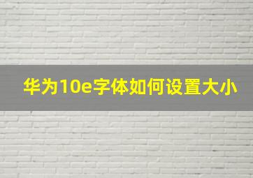 华为10e字体如何设置大小