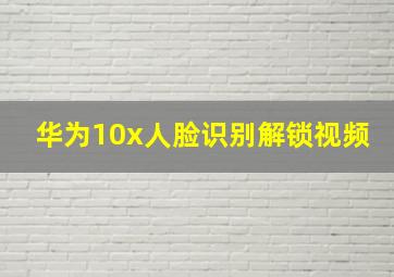 华为10x人脸识别解锁视频