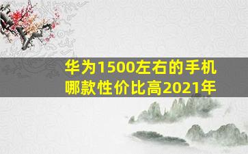 华为1500左右的手机哪款性价比高2021年