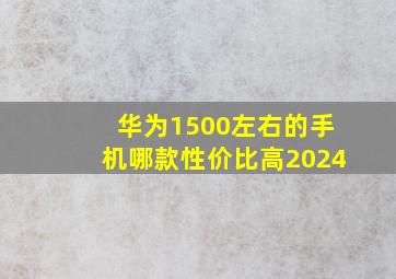 华为1500左右的手机哪款性价比高2024