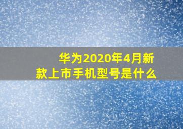 华为2020年4月新款上市手机型号是什么