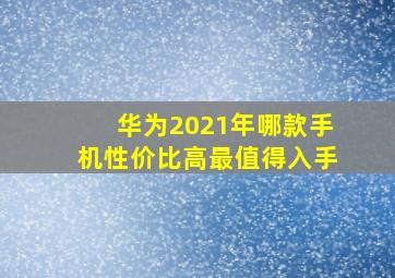 华为2021年哪款手机性价比高最值得入手