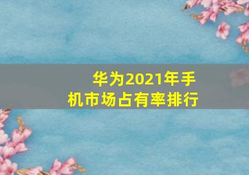 华为2021年手机市场占有率排行