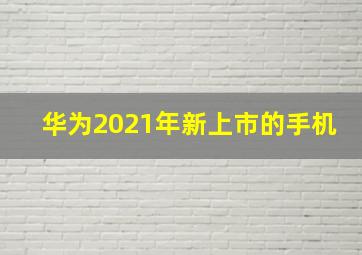 华为2021年新上市的手机