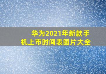 华为2021年新款手机上市时间表图片大全