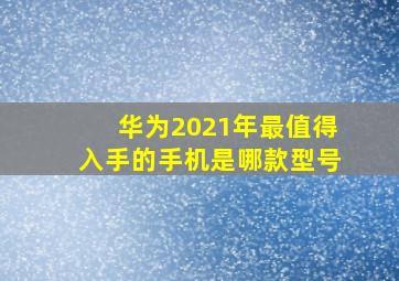 华为2021年最值得入手的手机是哪款型号