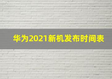 华为2021新机发布时间表