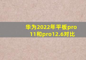 华为2022年平板pro11和pro12.6对比