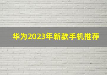 华为2023年新款手机推荐