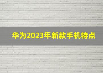 华为2023年新款手机特点