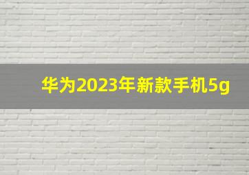 华为2023年新款手机5g