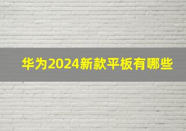 华为2024新款平板有哪些