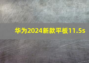 华为2024新款平板11.5s