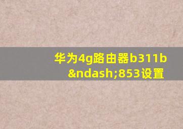 华为4g路由器b311b–853设置