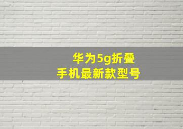 华为5g折叠手机最新款型号