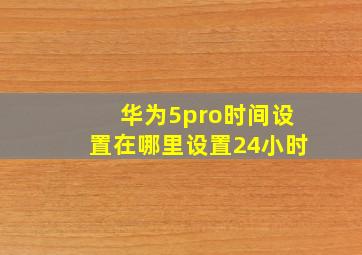 华为5pro时间设置在哪里设置24小时