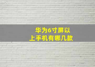 华为6寸屏以上手机有哪几款