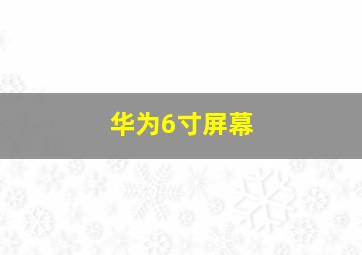 华为6寸屏幕