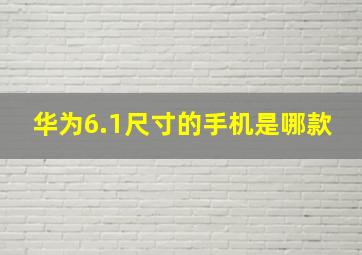 华为6.1尺寸的手机是哪款