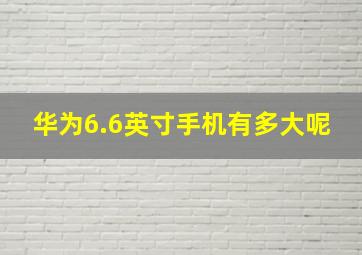 华为6.6英寸手机有多大呢