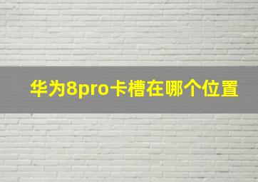 华为8pro卡槽在哪个位置