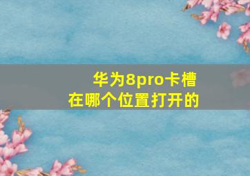 华为8pro卡槽在哪个位置打开的