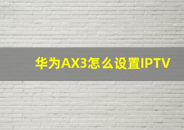 华为AX3怎么设置IPTV