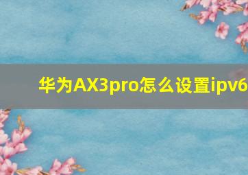 华为AX3pro怎么设置ipv6